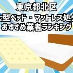 東京都北区　大型ベッド・マットレス処分 おすすめ業者ランキング